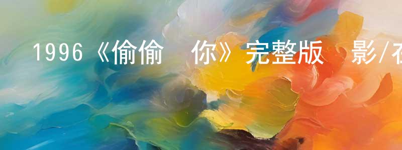 陳慧兒的動漫綜藝大全,1996《偷偷愛你》完整版電影/在線觀看/百度云-美劇天堂